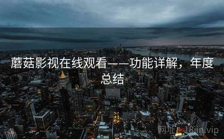 蘑菇影视在线观看——功能详解，年度总结