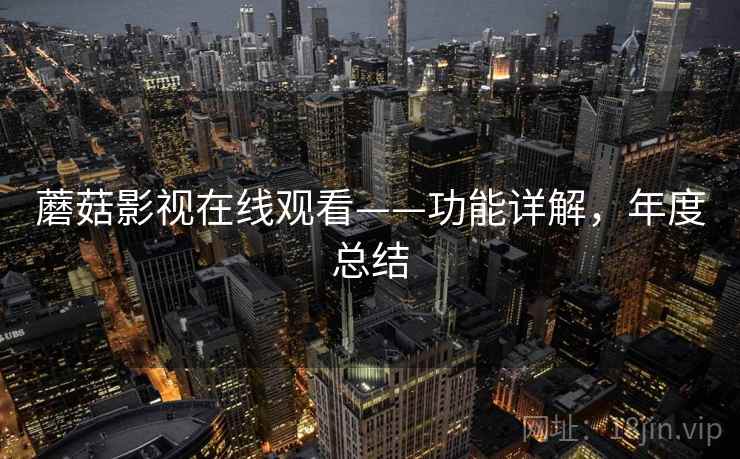 蘑菇影视在线观看——功能详解，年度总结