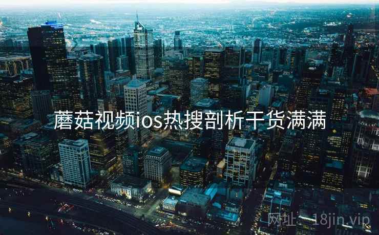 蘑菇视频ios热搜剖析干货满满