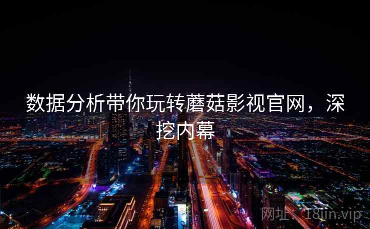 数据分析带你玩转蘑菇影视官网，深挖内幕