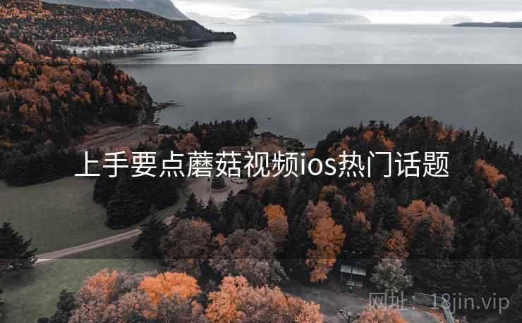 上手要点蘑菇视频ios热门话题