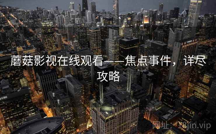 蘑菇影视在线观看——焦点事件，详尽攻略