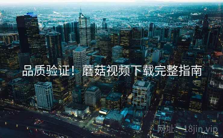 品质验证！蘑菇视频下载完整指南