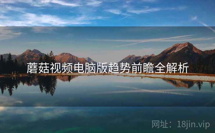 蘑菇视频电脑版趋势前瞻全解析
