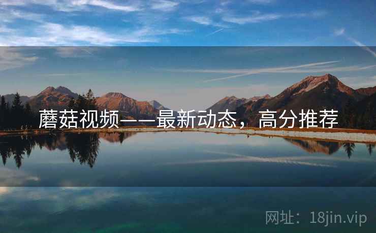蘑菇视频——最新动态，高分推荐