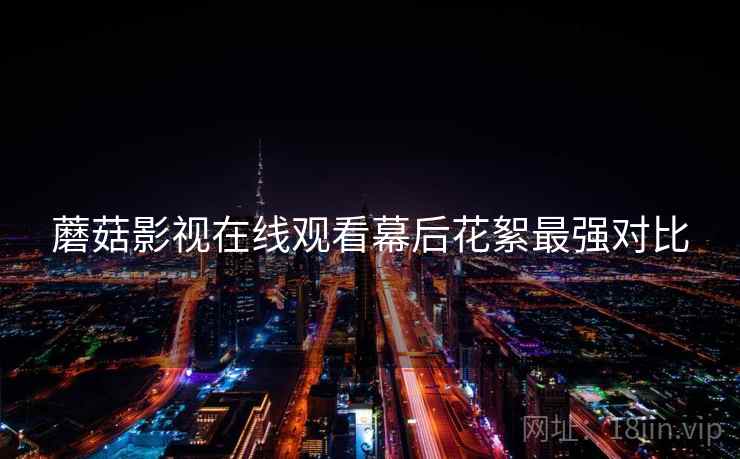 蘑菇影视在线观看幕后花絮最强对比