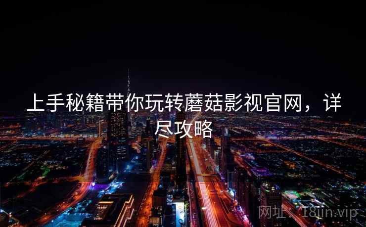 上手秘籍带你玩转蘑菇影视官网，详尽攻略