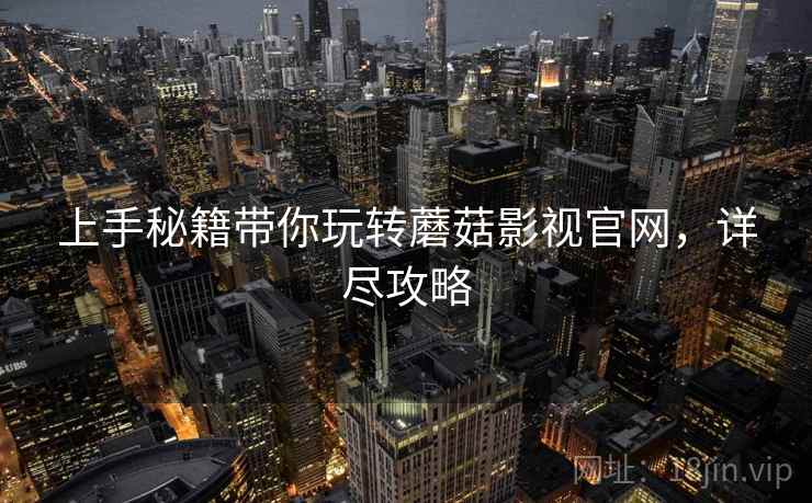 上手秘籍带你玩转蘑菇影视官网，详尽攻略